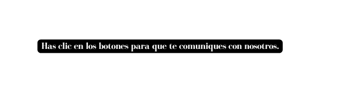 Has clic en los botones para que te comuniques con nosotros