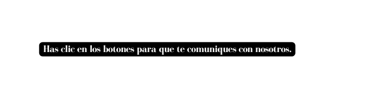 Has clic en los botones para que te comuniques con nosotros